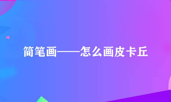 简笔画——怎么画皮卡丘