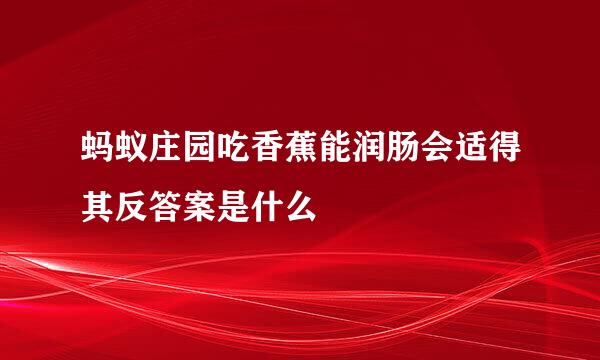 蚂蚁庄园吃香蕉能润肠会适得其反答案是什么