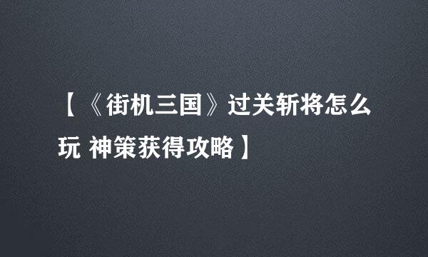 【《街机三国》过关斩将怎么玩 神策获得攻略】