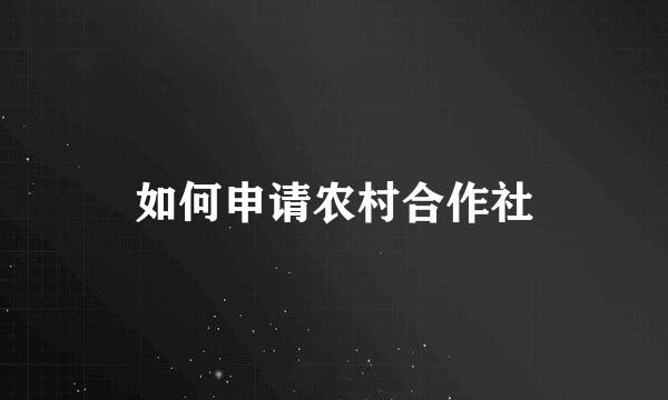如何申请农村合作社