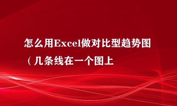 怎么用Excel做对比型趋势图（几条线在一个图上