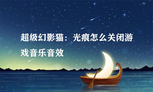 超级幻影猫：光痕怎么关闭游戏音乐音效