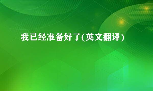 我已经准备好了(英文翻译)