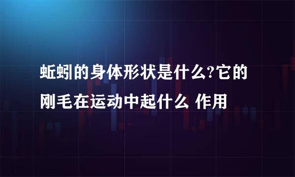 蚯蚓的身体形状是什么?它的刚毛在运动中起什么 作用