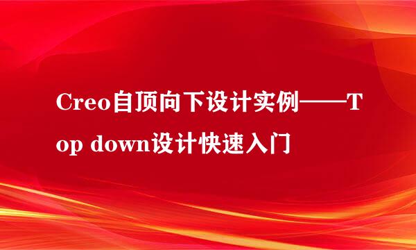 Creo自顶向下设计实例——Top down设计快速入门