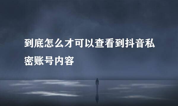到底怎么才可以查看到抖音私密账号内容