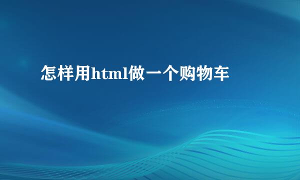怎样用html做一个购物车