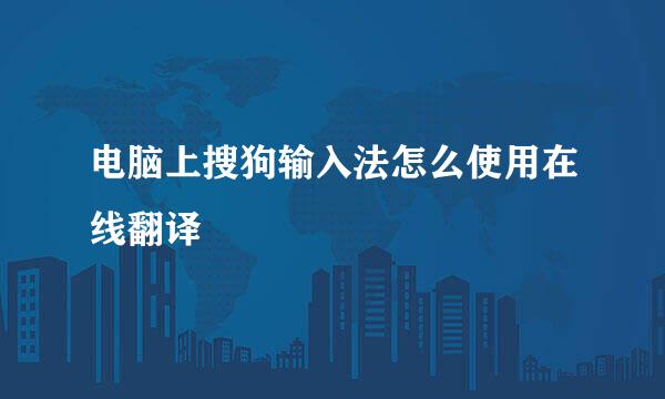 电脑上搜狗输入法怎么使用在线翻译
