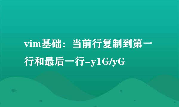 vim基础：当前行复制到第一行和最后一行-y1G/yG