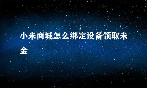 小米商城怎么绑定设备领取米金