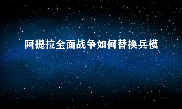 阿提拉全面战争如何替换兵模