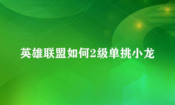 英雄联盟如何2级单挑小龙