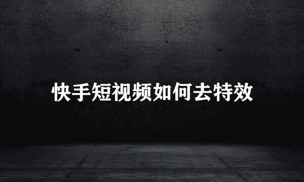 快手短视频如何去特效