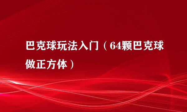 巴克球玩法入门（64颗巴克球做正方体）