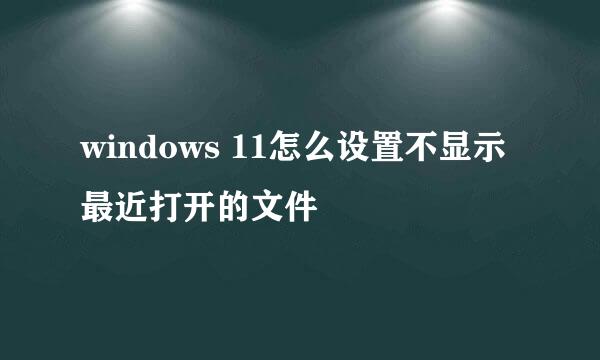 windows 11怎么设置不显示最近打开的文件