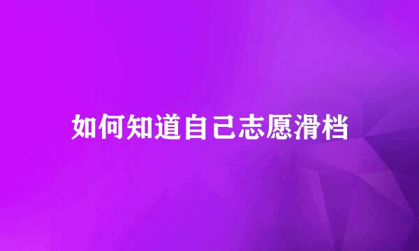 如何知道自己志愿滑档