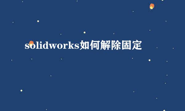 solidworks如何解除固定