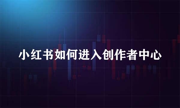 小红书如何进入创作者中心
