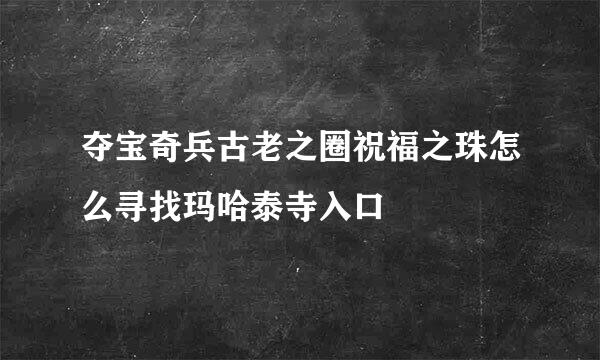夺宝奇兵古老之圈祝福之珠怎么寻找玛哈泰寺入口
