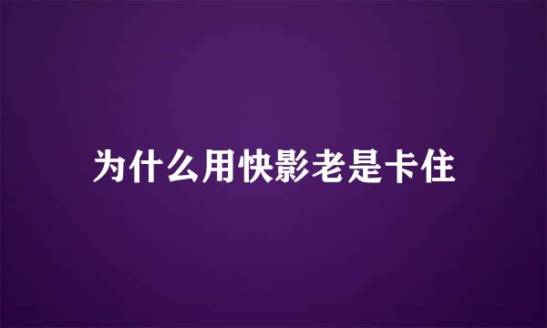 为什么用快影老是卡住