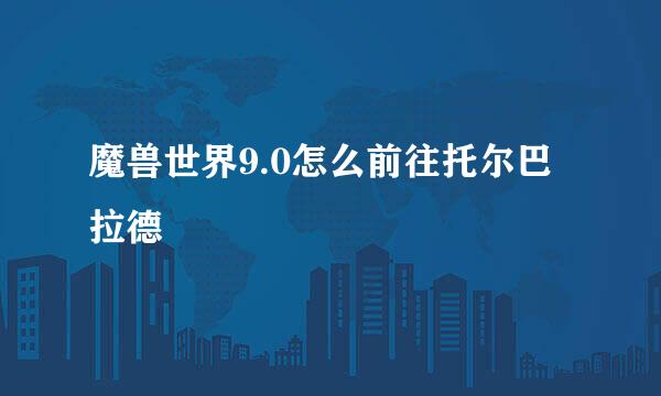 魔兽世界9.0怎么前往托尔巴拉德