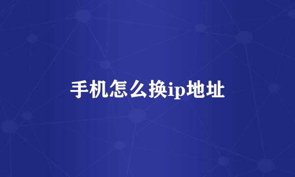 手机怎么换ip地址