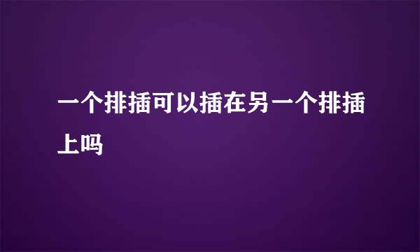 一个排插可以插在另一个排插上吗