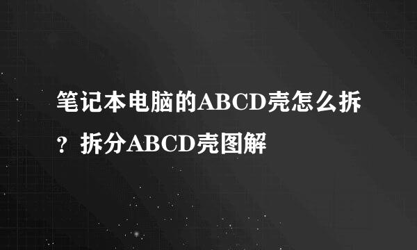 笔记本电脑的ABCD壳怎么拆？拆分ABCD壳图解