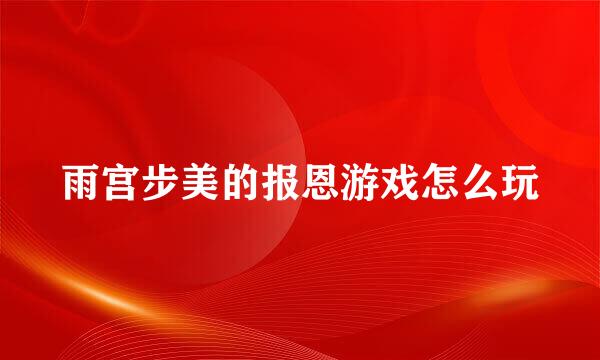 雨宫步美的报恩游戏怎么玩