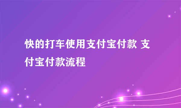 快的打车使用支付宝付款 支付宝付款流程