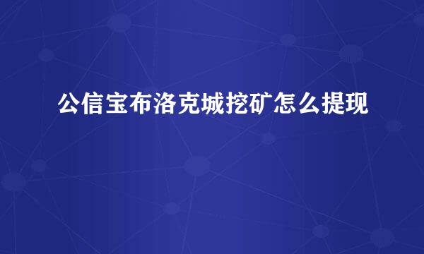 公信宝布洛克城挖矿怎么提现