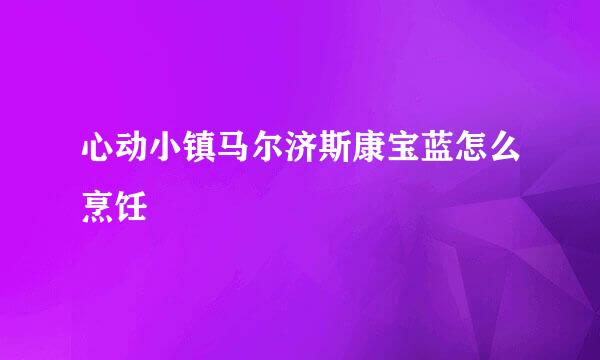 心动小镇马尔济斯康宝蓝怎么烹饪