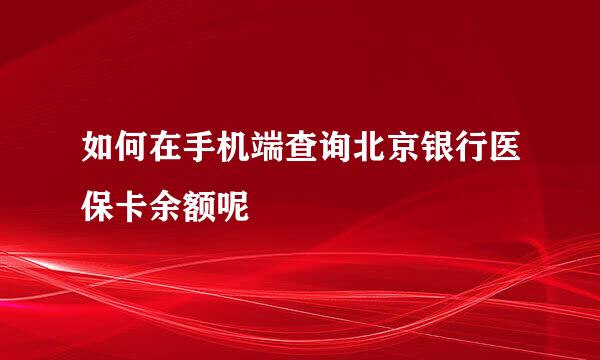 如何在手机端查询北京银行医保卡余额呢