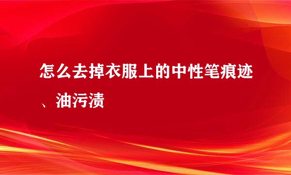 怎么去掉衣服上的中性笔痕迹、油污渍