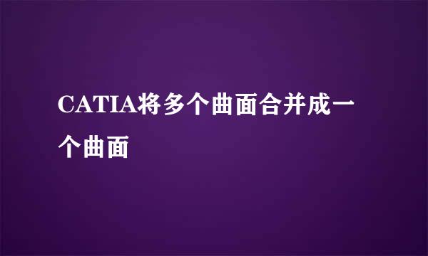 CATIA将多个曲面合并成一个曲面