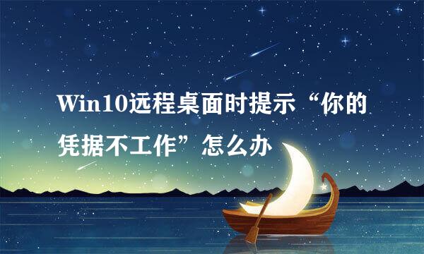Win10远程桌面时提示“你的凭据不工作”怎么办