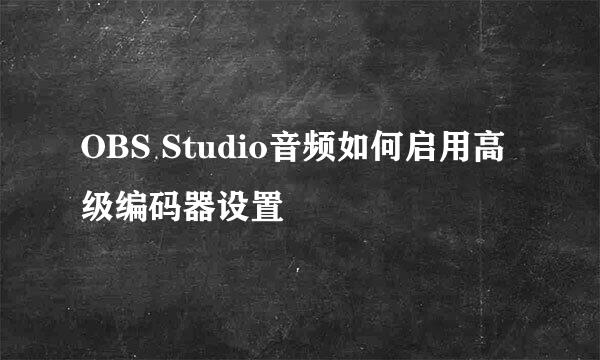 OBS Studio音频如何启用高级编码器设置