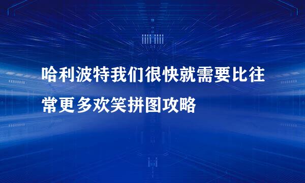 哈利波特我们很快就需要比往常更多欢笑拼图攻略