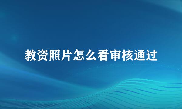 教资照片怎么看审核通过