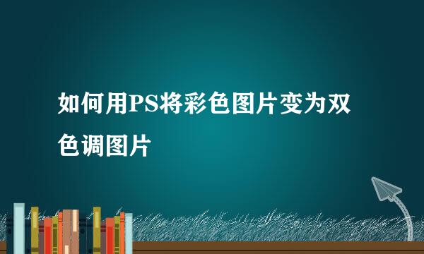 如何用PS将彩色图片变为双色调图片