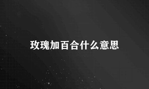 玫瑰加百合什么意思