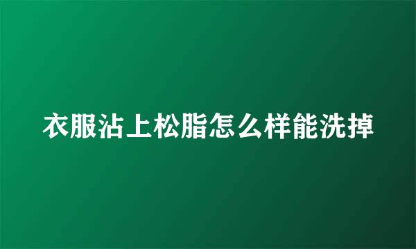 衣服沾上松脂怎么样能洗掉