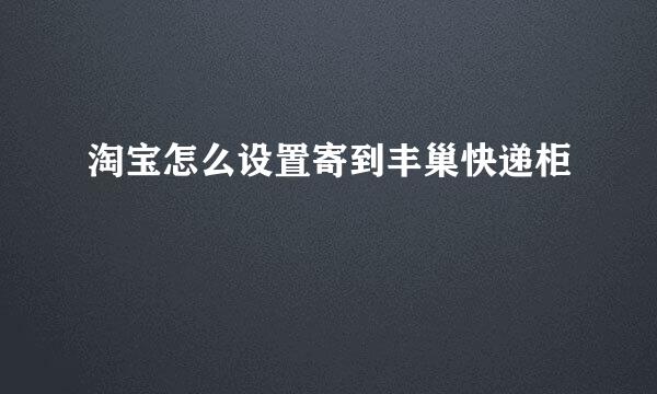 淘宝怎么设置寄到丰巢快递柜