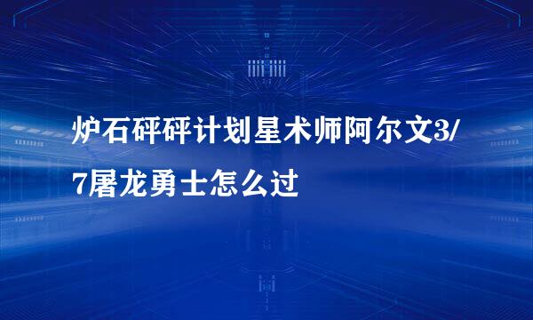 炉石砰砰计划星术师阿尔文3/7屠龙勇士怎么过