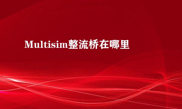 Multisim整流桥在哪里