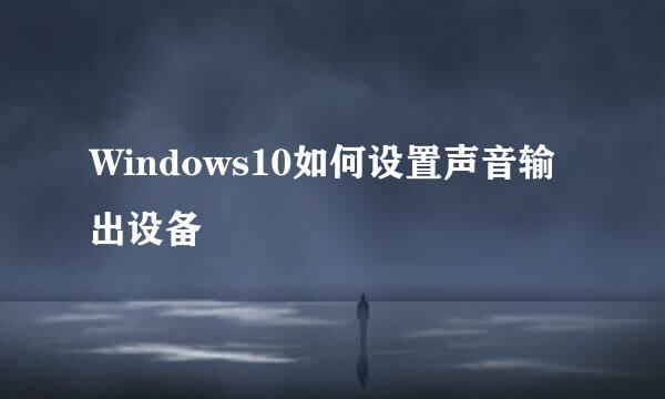 Windows10如何设置声音输出设备