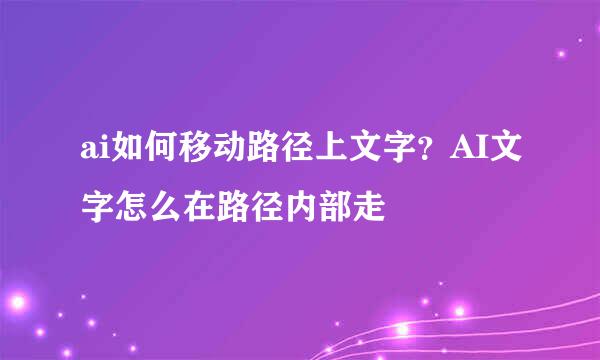 ai如何移动路径上文字？AI文字怎么在路径内部走