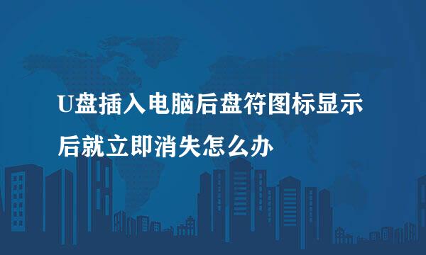 U盘插入电脑后盘符图标显示后就立即消失怎么办