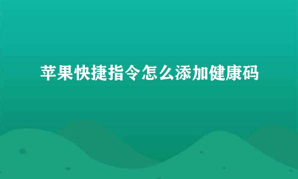 苹果快捷指令怎么添加健康码