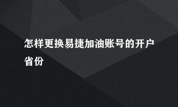 怎样更换易捷加油账号的开户省份